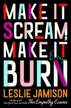 Make It Scream, Make It Burn: Essays, by Leslie Jamison