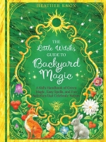 The Little Witch's Guide to Backyard Magic, by Heather Knox