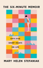 The Six-Minute Memoir: Fifty-Five Short Essays on Life, by Mary Helen Stefaniak