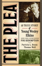 The Plea: The True Story of Young Wesley Elkins and His Struggle for Redemption, by Thomas Wolf and Patricia L. Bryan