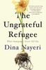 The Ungrateful Refugee: What Immigrants Never Tell You, by Dina Nayeri