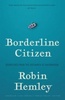 Borderline Citizen: Dispatches from the Outskirts of Nationhood/, by Robin Hemley